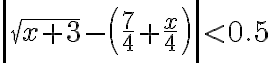$\left|\sqrt{x+3}-\left(\frac74+\frac{x}4\right)\right|<0.5$